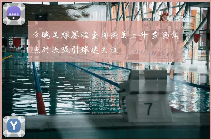 今晚足球赛程查询热度上升 多场焦点对决吸引球迷关注