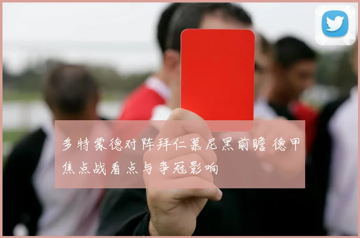 多特蒙德对阵拜仁慕尼黑前瞻 德甲焦点战看点与争冠影响