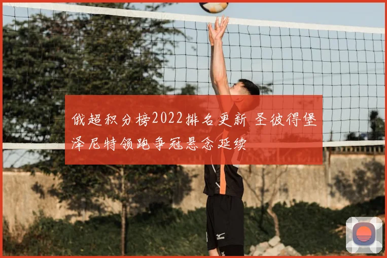 俄超积分榜2022排名更新 圣彼得堡泽尼特领跑争冠悬念延续