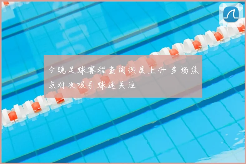 今晚足球赛程查询热度上升 多场焦点对决吸引球迷关注