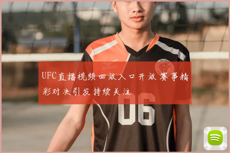 UFC直播视频回放入口开放 赛事精彩对决引发持续关注