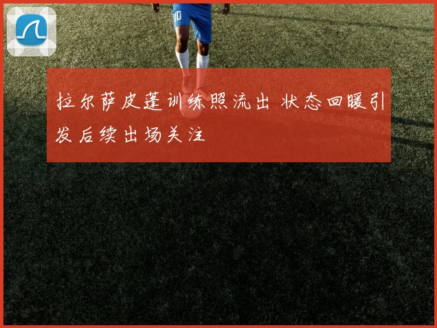 拉尔萨皮蓬训练照流出 状态回暖引发后续出场关注