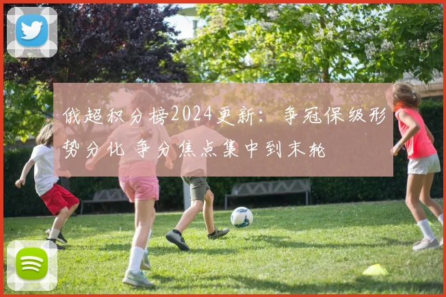 俄超积分榜2024更新:争冠保级形势分化 争分焦点集中到末轮