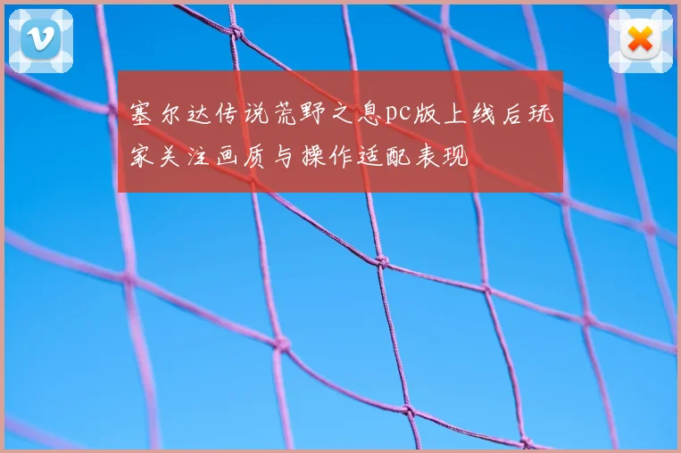 塞尔达传说荒野之息pc版上线后玩家关注画质与操作适配表现