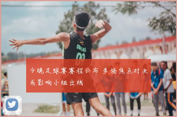 今晚足球赛赛程公布 多场焦点对决或影响小组出线