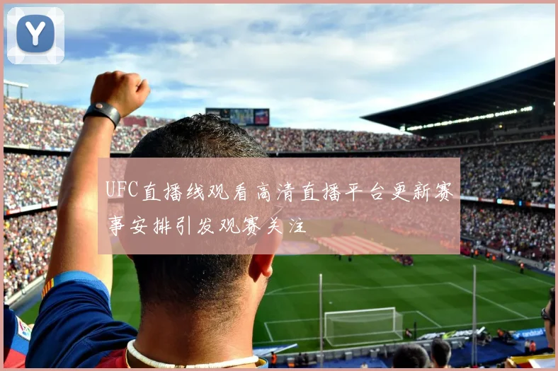 UFC直播线观看高清直播平台更新赛事安排引发观赛关注