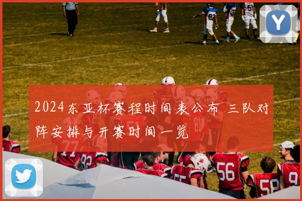 2024东亚杯赛程时间表公布 三队对阵安排与开赛时间一览