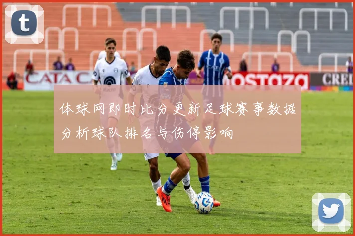 体球网即时比分更新足球赛事数据分析球队排名与伤停影响